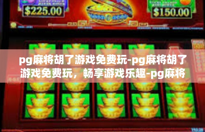 pg麻将胡了游戏免费玩-pg麻将胡了游戏免费玩，畅享游戏乐趣-pg麻将胡了游戏免费玩