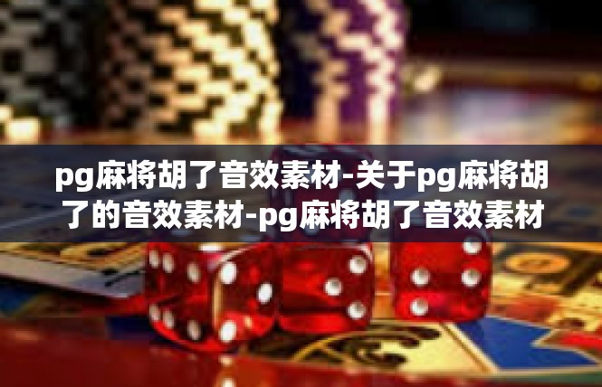 pg麻将胡了音效素材-关于pg麻将胡了的音效素材-pg麻将胡了音效素材