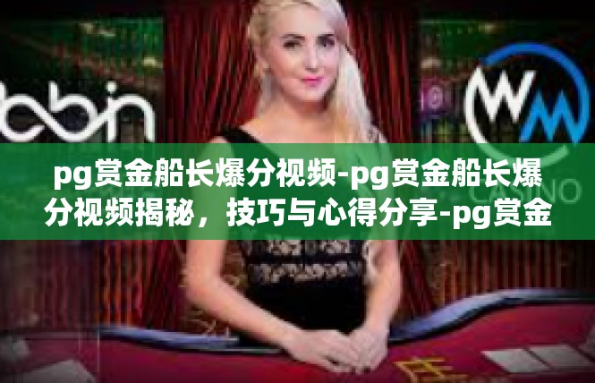 pg赏金船长爆分视频-pg赏金船长爆分视频揭秘，技巧与心得分享-pg赏金船长爆分视频