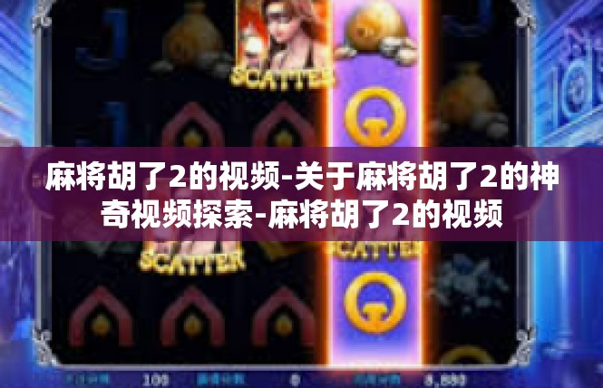 麻将胡了2的视频-关于麻将胡了2的神奇视频探索-麻将胡了2的视频