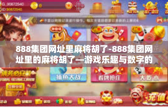 888集团网址里麻将胡了-888集团网址里的麻将胡了—游戏乐趣与数字的神秘魅力-888集团网址里麻将胡了
