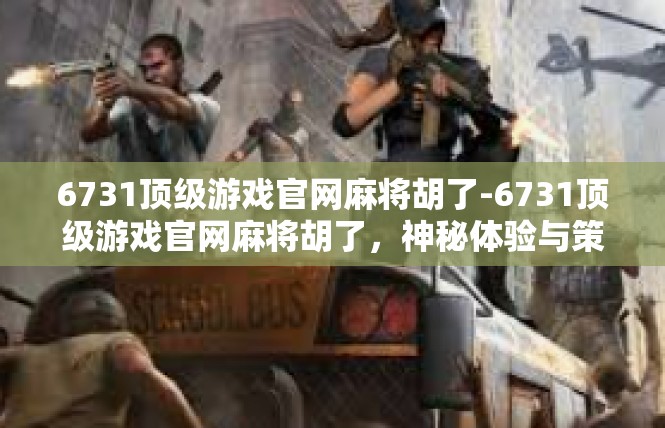 6731顶级游戏官网麻将胡了-6731顶级游戏官网麻将胡了，神秘体验与策略攻略-6731顶级游戏官网麻将胡了