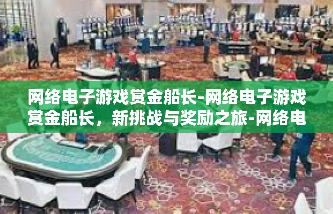 网络电子游戏赏金船长-网络电子游戏赏金船长，新挑战与奖励之旅-网络电子游戏赏金船长