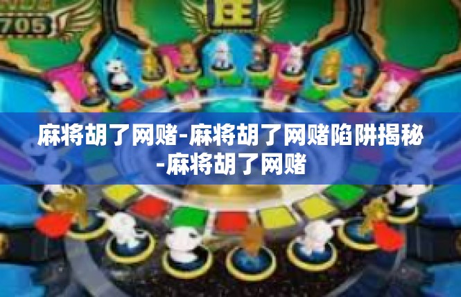 麻将胡了网赌-麻将胡了网赌陷阱揭秘-麻将胡了网赌