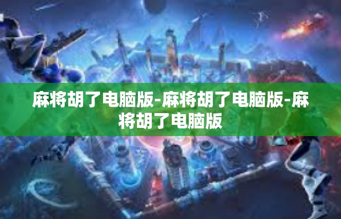 麻将胡了电脑版-麻将胡了电脑版-麻将胡了电脑版