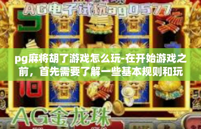 pg麻将胡了游戏怎么玩-在开始游戏之前，首先需要了解一些基本规则和玩法。在游戏PG麻将胡了中，玩家需要通过灵活的手指和判断力来捕捉机会，打出合适的麻将胡牌。以下是游戏的基本玩法介绍，pg麻将胡了游戏怎么玩