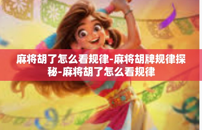 麻将胡了怎么看规律-麻将胡牌规律探秘-麻将胡了怎么看规律