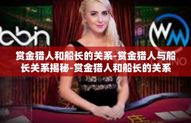 赏金猎人和船长的关系-赏金猎人与船长关系揭秘-赏金猎人和船长的关系