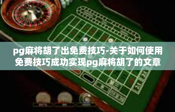 pg麻将胡了出免费技巧-关于如何使用免费技巧成功实现pg麻将胡了的文章-pg麻将胡了出免费技巧