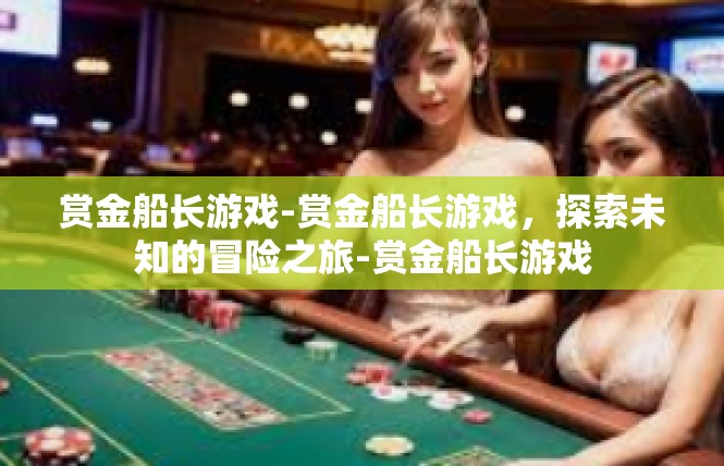 赏金船长游戏-赏金船长游戏，探索未知的冒险之旅-赏金船长游戏