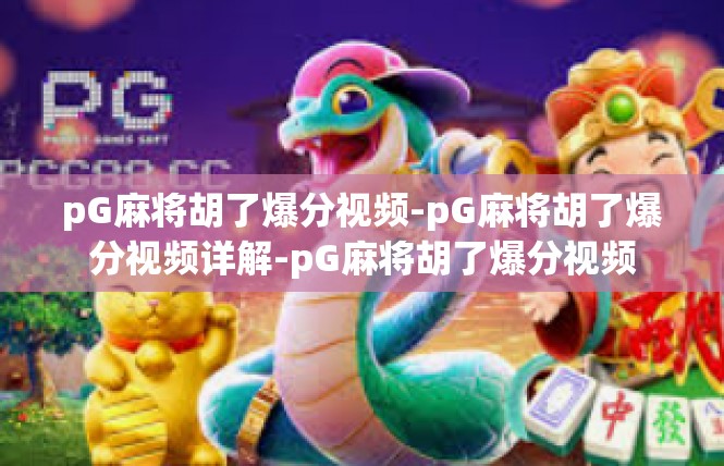 pG麻将胡了爆分视频-pG麻将胡了爆分视频详解-pG麻将胡了爆分视频