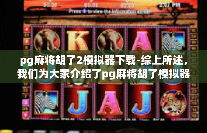 pg麻将胡了2模拟器下载-综上所述，我们为大家介绍了pg麻将胡了模拟器的下载环节和相关内容。希望通过这篇文章的分享，能够帮助大家更好地了解和体验这款游戏神器，提高自己的游戏水平和乐趣。pg麻将胡了2模拟器下载