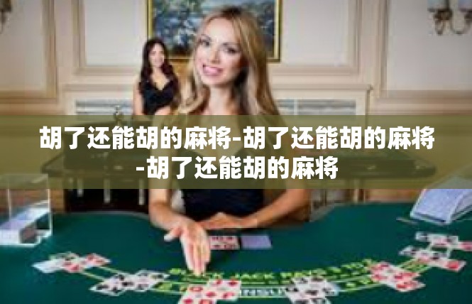 胡了还能胡的麻将-胡了还能胡的麻将-胡了还能胡的麻将