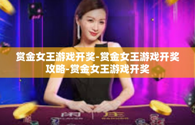赏金女王游戏开奖-赏金女王游戏开奖攻略-赏金女王游戏开奖