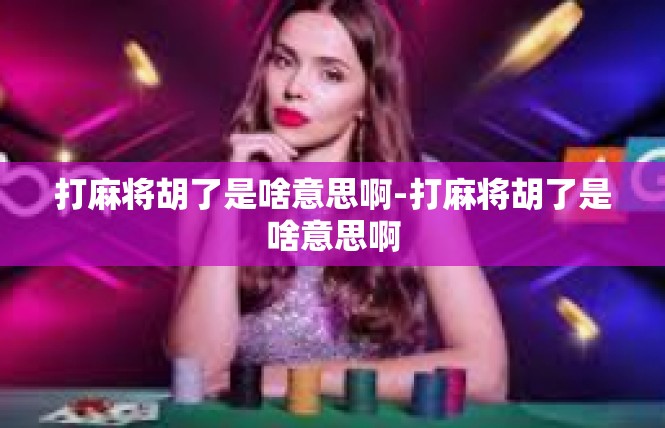 打麻将胡了是啥意思啊-打麻将胡了是啥意思啊