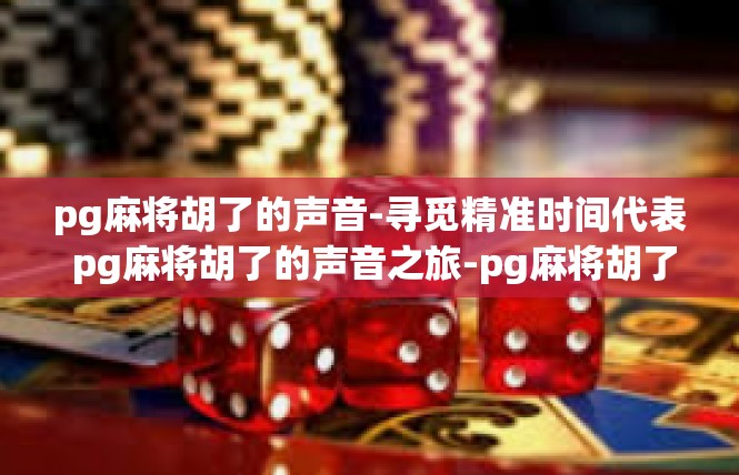 pg麻将胡了的声音-寻觅精准时间代表 pg麻将胡了的声音之旅-pg麻将胡了的声音