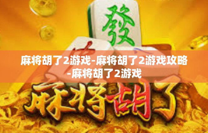 麻将胡了2游戏-麻将胡了2游戏攻略-麻将胡了2游戏
