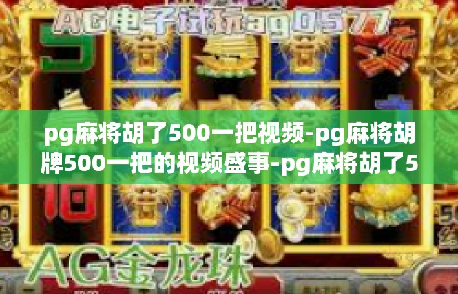 pg麻将胡了500一把视频-pg麻将胡牌500一把的视频盛事-pg麻将胡了500一把视频