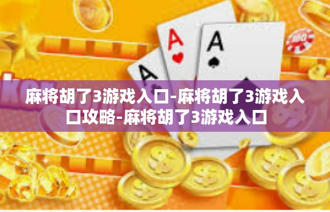 麻将胡了3游戏入口-麻将胡了3游戏入口攻略-麻将胡了3游戏入口