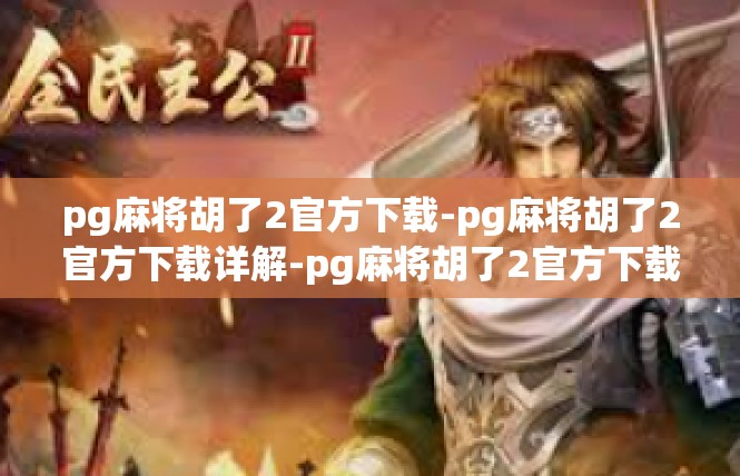 pg麻将胡了2官方下载-pg麻将胡了2官方下载详解-pg麻将胡了2官方下载