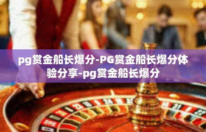pg赏金船长爆分-PG赏金船长爆分体验分享-pg赏金船长爆分