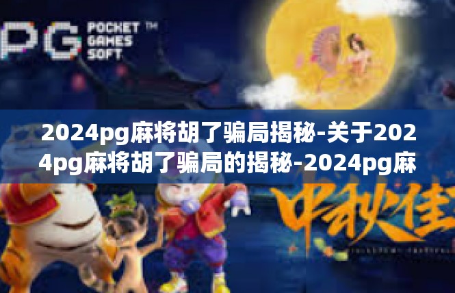 2024pg麻将胡了骗局揭秘-关于2024pg麻将胡了骗局的揭秘-2024pg麻将胡了骗局揭秘