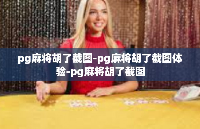pg麻将胡了截图-pg麻将胡了截图体验-pg麻将胡了截图
