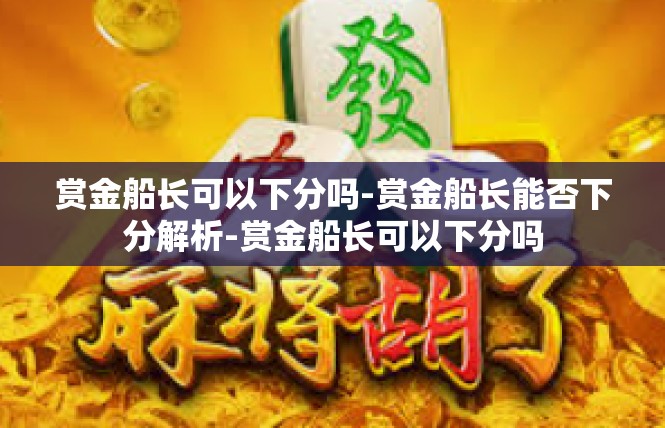 赏金船长可以下分吗-赏金船长能否下分解析-赏金船长可以下分吗