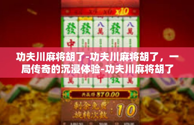 功夫川麻将胡了-功夫川麻将胡了，一局传奇的沉浸体验-功夫川麻将胡了