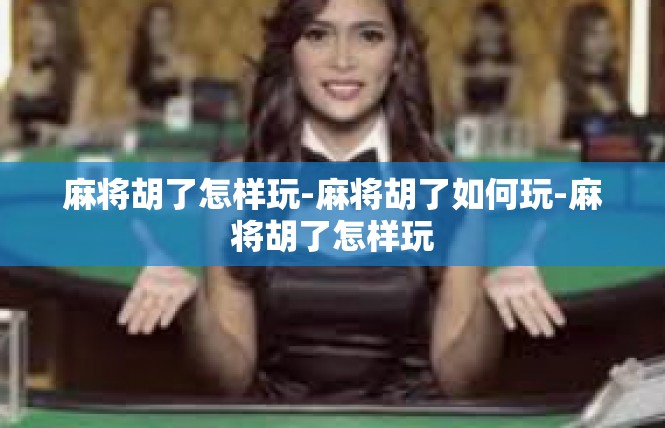 麻将胡了怎样玩-麻将胡了如何玩-麻将胡了怎样玩