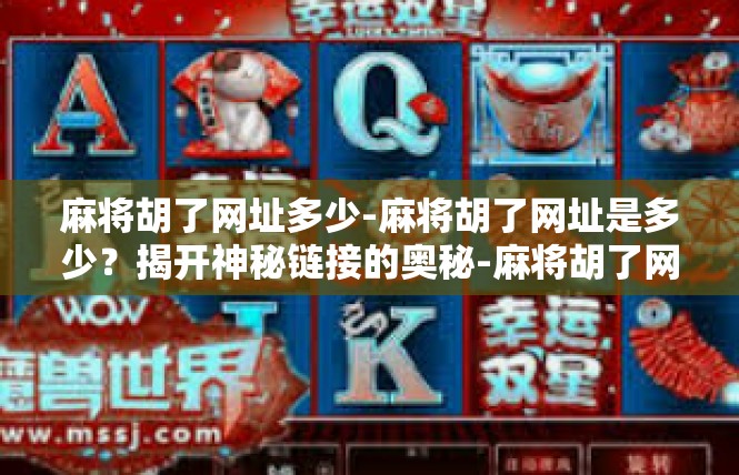 麻将胡了网址多少-麻将胡了网址是多少？揭开神秘链接的奥秘-麻将胡了网址多少