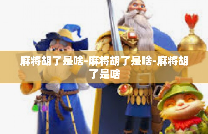 麻将胡了是啥-麻将胡了是啥-麻将胡了是啥
