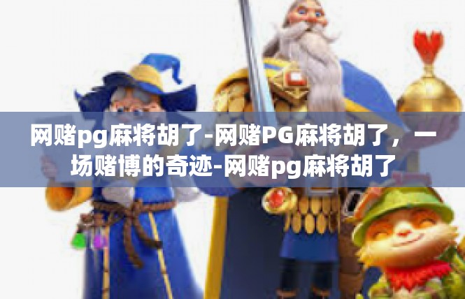 网赌pg麻将胡了-网赌PG麻将胡了，一场赌博的奇迹-网赌pg麻将胡了