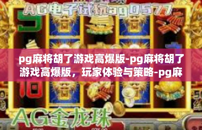pg麻将胡了游戏高爆版-pg麻将胡了游戏高爆版，玩家体验与策略-pg麻将胡了游戏高爆版