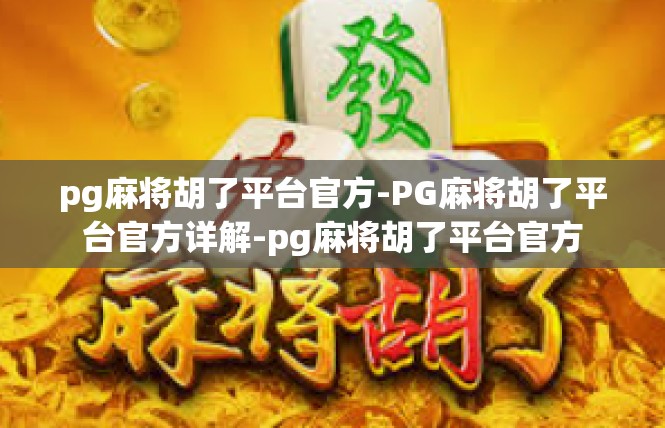 pg麻将胡了平台官方-PG麻将胡了平台官方详解-pg麻将胡了平台官方
