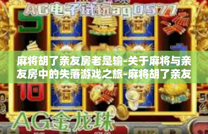 麻将胡了亲友房老是输-关于麻将与亲友房中的失落游戏之旅-麻将胡了亲友房老是输