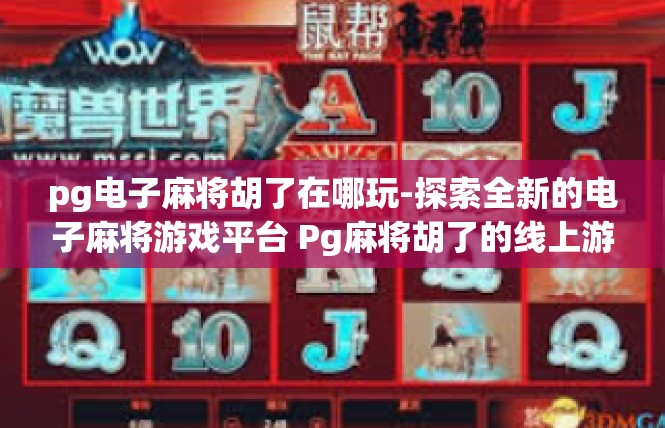 pg电子麻将胡了在哪玩-探索全新的电子麻将游戏平台 Pg麻将胡了的线上游玩之旅-pg电子麻将胡了在哪玩