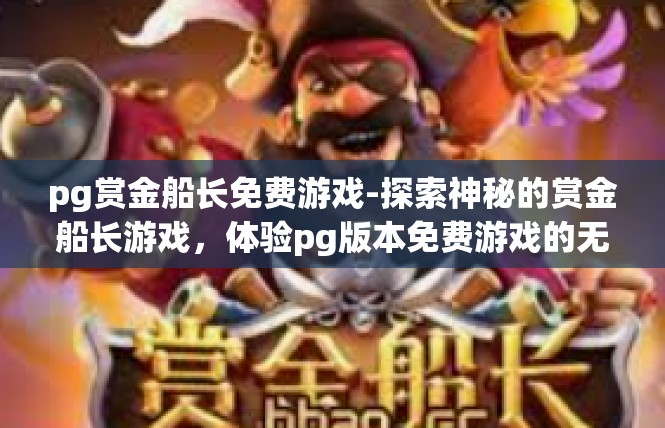 pg赏金船长免费游戏-探索神秘的赏金船长游戏，体验pg版本免费游戏的无限可能-pg赏金船长免费游戏