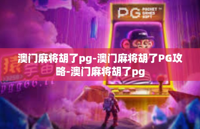 澳门麻将胡了pg-澳门麻将胡了PG攻略-澳门麻将胡了pg