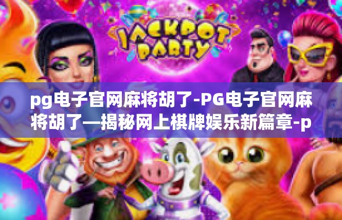 pg电子官网麻将胡了-PG电子官网麻将胡了—揭秘网上棋牌娱乐新篇章-pg电子官网麻将胡了