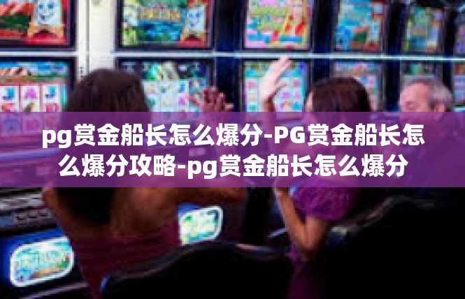 pg赏金船长怎么爆分-PG赏金船长怎么爆分攻略-pg赏金船长怎么爆分