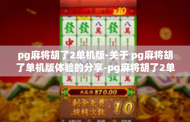 pg麻将胡了2单机版-关于 pg麻将胡了单机版体验的分享-pg麻将胡了2单机版