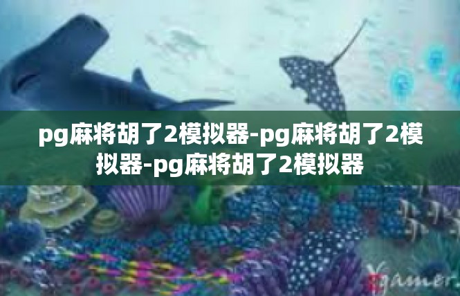 pg麻将胡了2模拟器-pg麻将胡了2模拟器-pg麻将胡了2模拟器