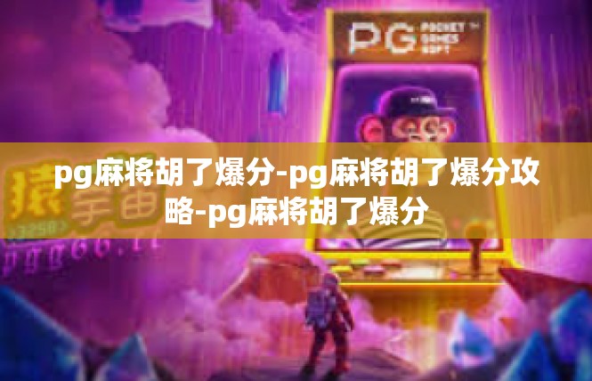 pg麻将胡了爆分-pg麻将胡了爆分攻略-pg麻将胡了爆分