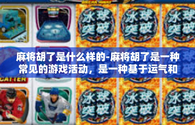 麻将胡了是什么样的-麻将胡了是一种常见的游戏活动，是一种基于运气和策略的游戏。下面我将以关键词的形式为您撰写一篇关于麻将胡了的文章。麻将胡了是什么样的