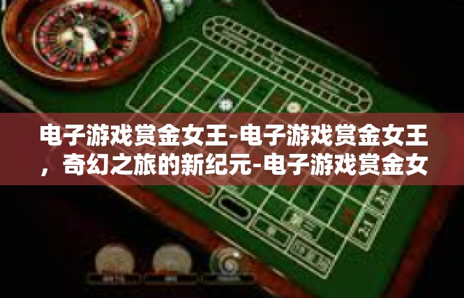 电子游戏赏金女王-电子游戏赏金女王，奇幻之旅的新纪元-电子游戏赏金女王