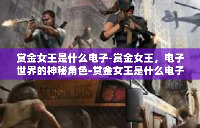 赏金女王是什么电子-赏金女王，电子世界的神秘角色-赏金女王是什么电子