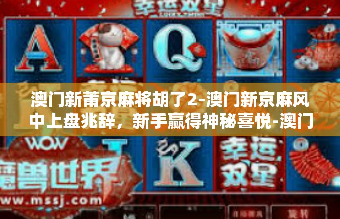 澳门新莆京麻将胡了2-澳门新京麻风中上盘兆辞，新手赢得神秘喜悦-澳门新莆京麻将胡了2