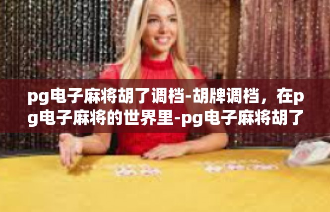 pg电子麻将胡了调档-胡牌调档，在pg电子麻将的世界里-pg电子麻将胡了调档