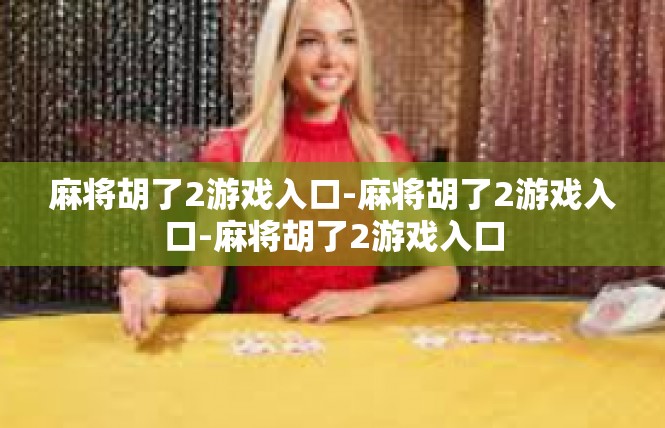 麻将胡了2游戏入口-麻将胡了2游戏入口-麻将胡了2游戏入口